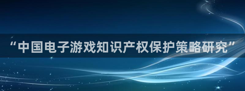 蓝图娱乐登录注册账号：“中国电子游戏知识产权保护策略研究”